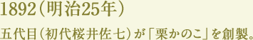 1892（明治25年）五代目（初代桜井佐七）が「栗かのこ」を創製。